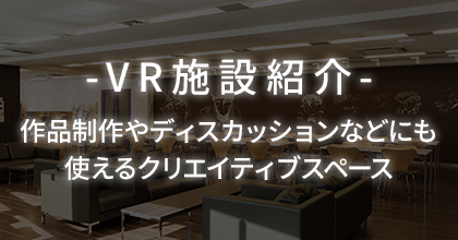 VR施設紹介 作品制作やディスカッションなどにも使えるクリエイティブスペース