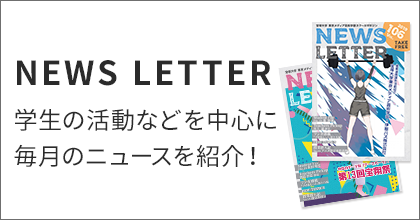 NEWS LETTER 学生の活動などを中心に毎月のニュースを紹介！