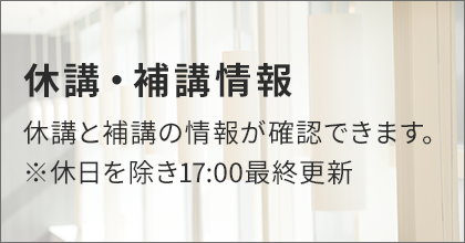 休講・補講情報 休講と講義の情報が確認できます。　※休日を除き17:00最終更新