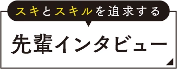 スキとスキルを追求する先輩インタビュー